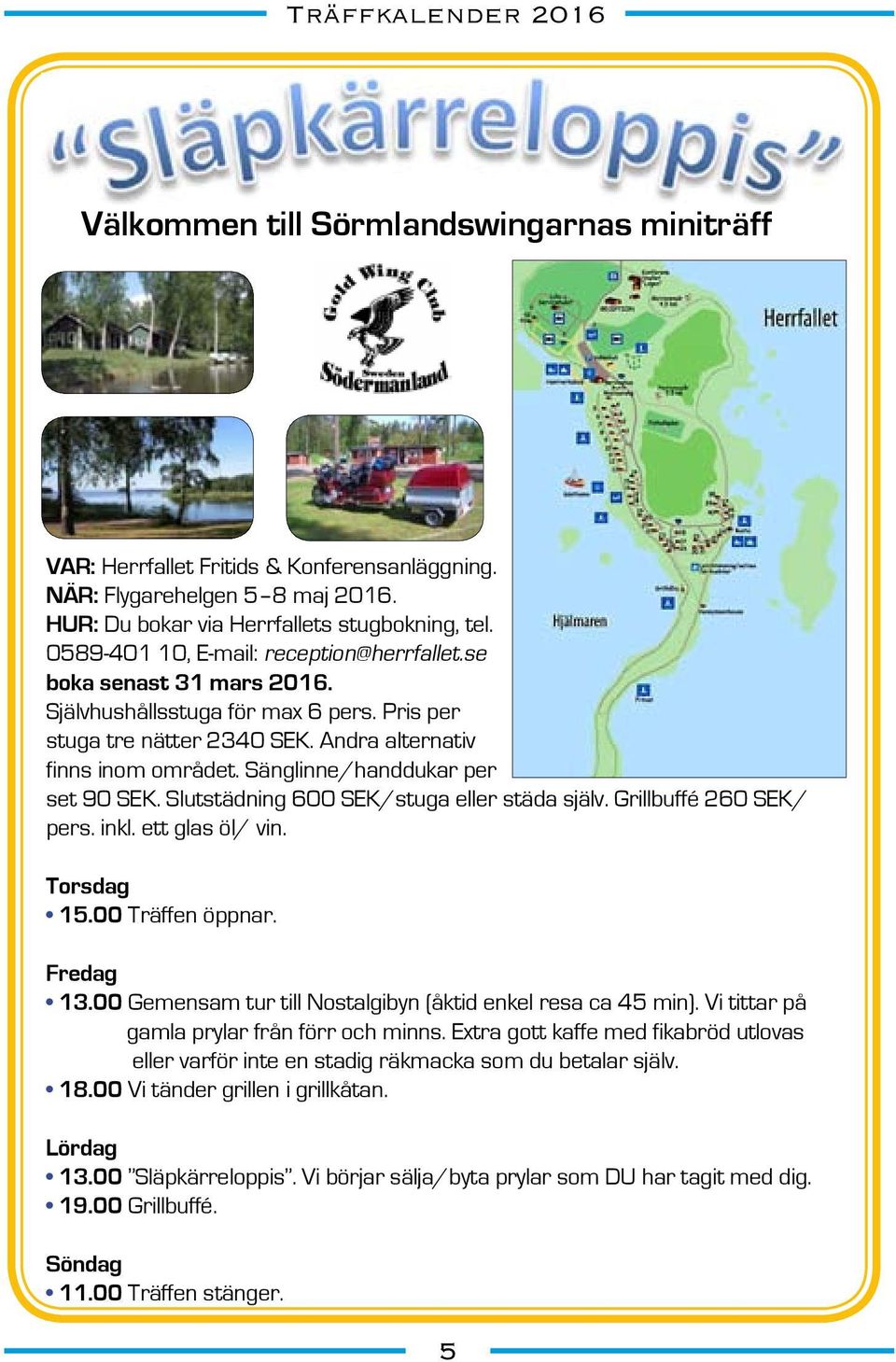 Sänglinne/handdukar per set 90 SEK. Slutstädning 600 SEK/stuga eller städa själv. Grillbuffé 260 SEK/ pers. inkl. ett glas öl/ vin. Torsdag 15.00 Träffen öppnar. Fredag 13.