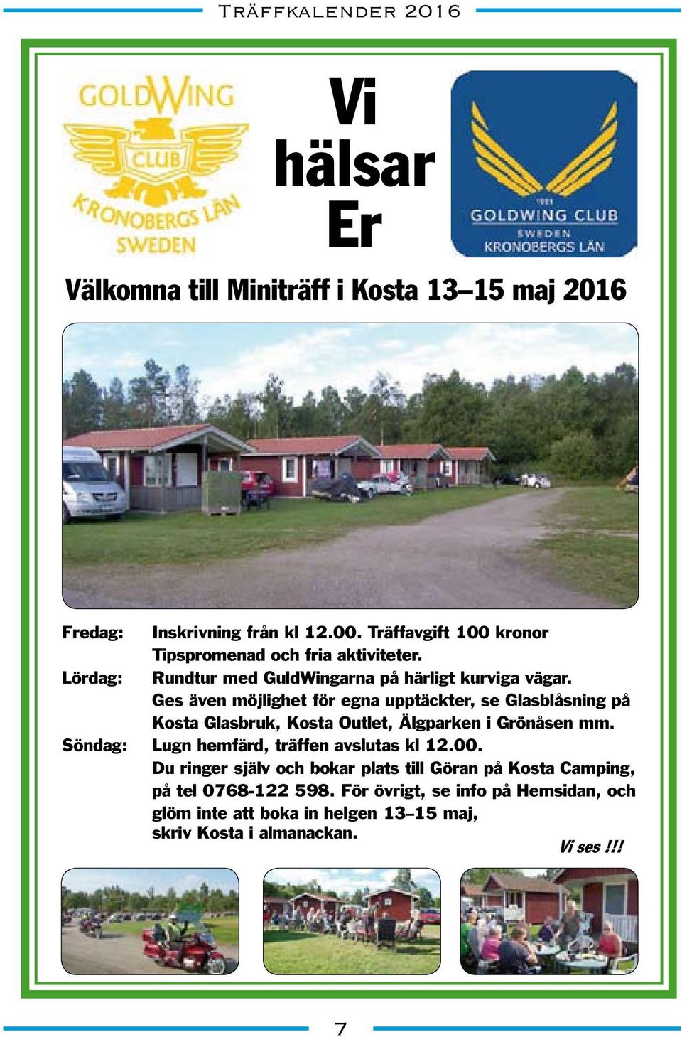 Ges även möjlighet för egna upptäckter, se Glasblåsning på Kosta Glasbruk, Kosta Outlet, Älgparken i Grönåsen mm.