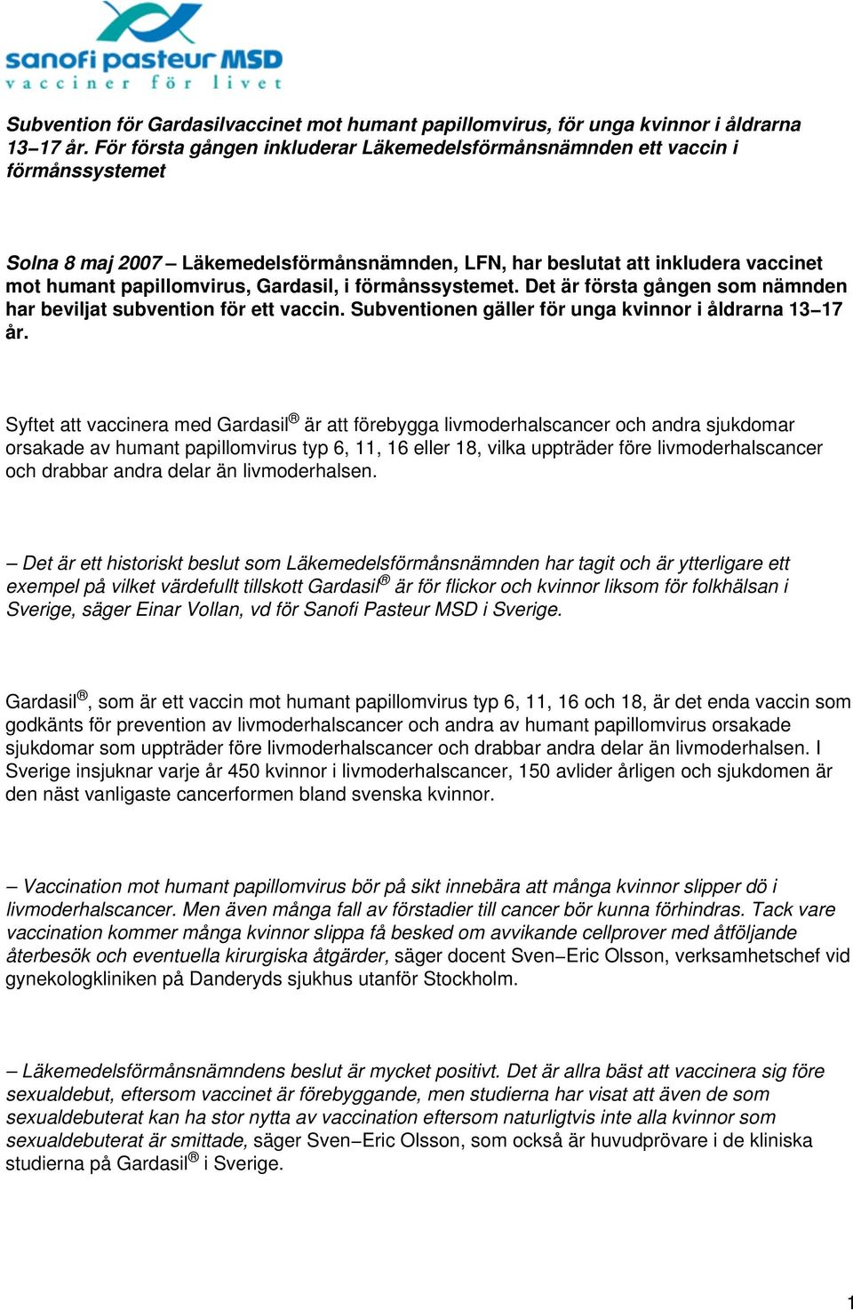 Gardasil, i förmånssystemet. Det är första gången som nämnden har beviljat subvention för ett vaccin. Subventionen gäller för unga kvinnor i åldrarna 13 17 år.