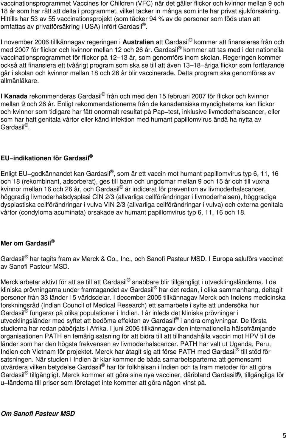 I november 2006 tillkännagav regeringen i Australien att Gardasil kommer att finansieras från och med 2007 för flickor och kvinnor mellan 12 och 26 år.