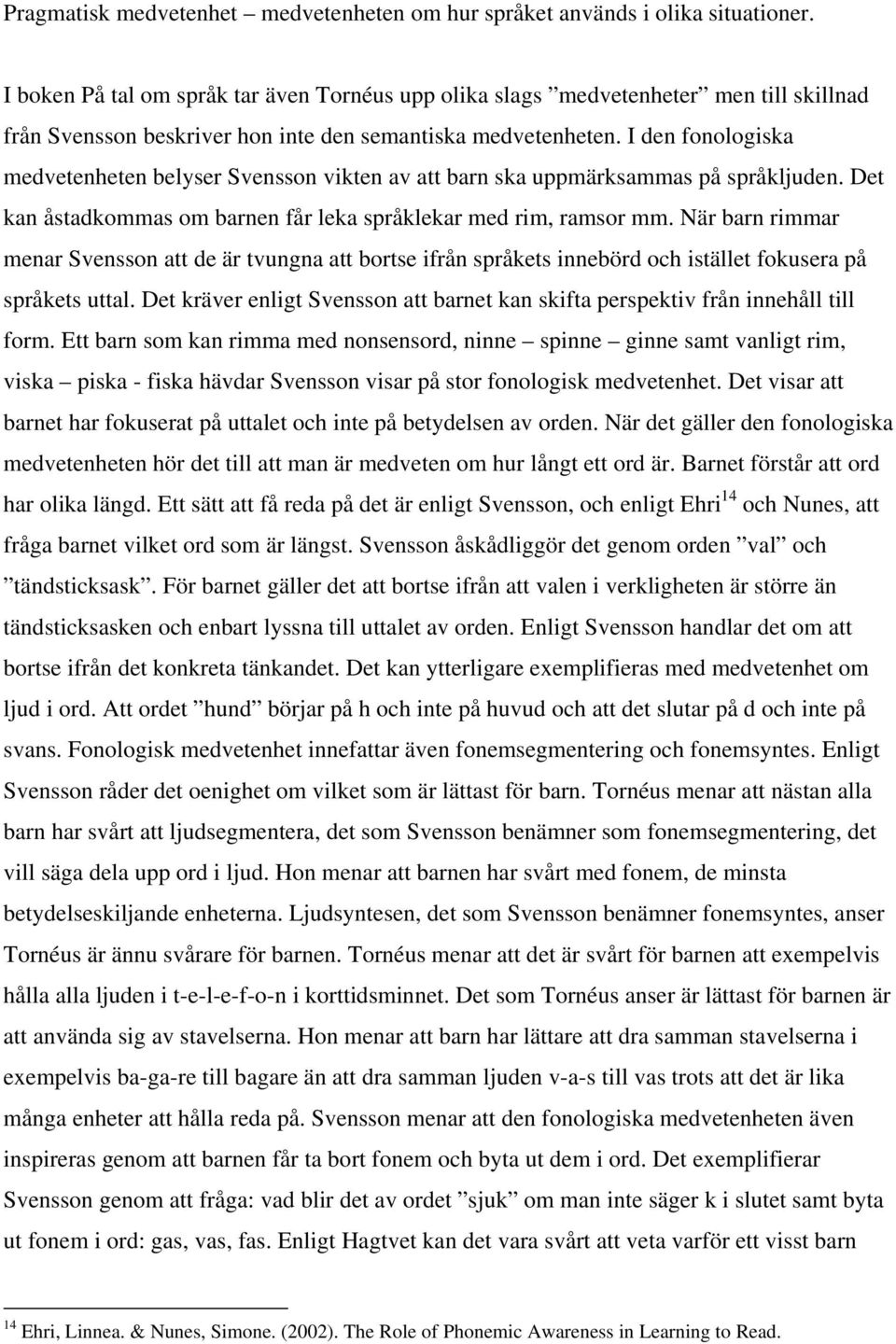 I den fonologiska medvetenheten belyser Svensson vikten av att barn ska uppmärksammas på språkljuden. Det kan åstadkommas om barnen får leka språklekar med rim, ramsor mm.