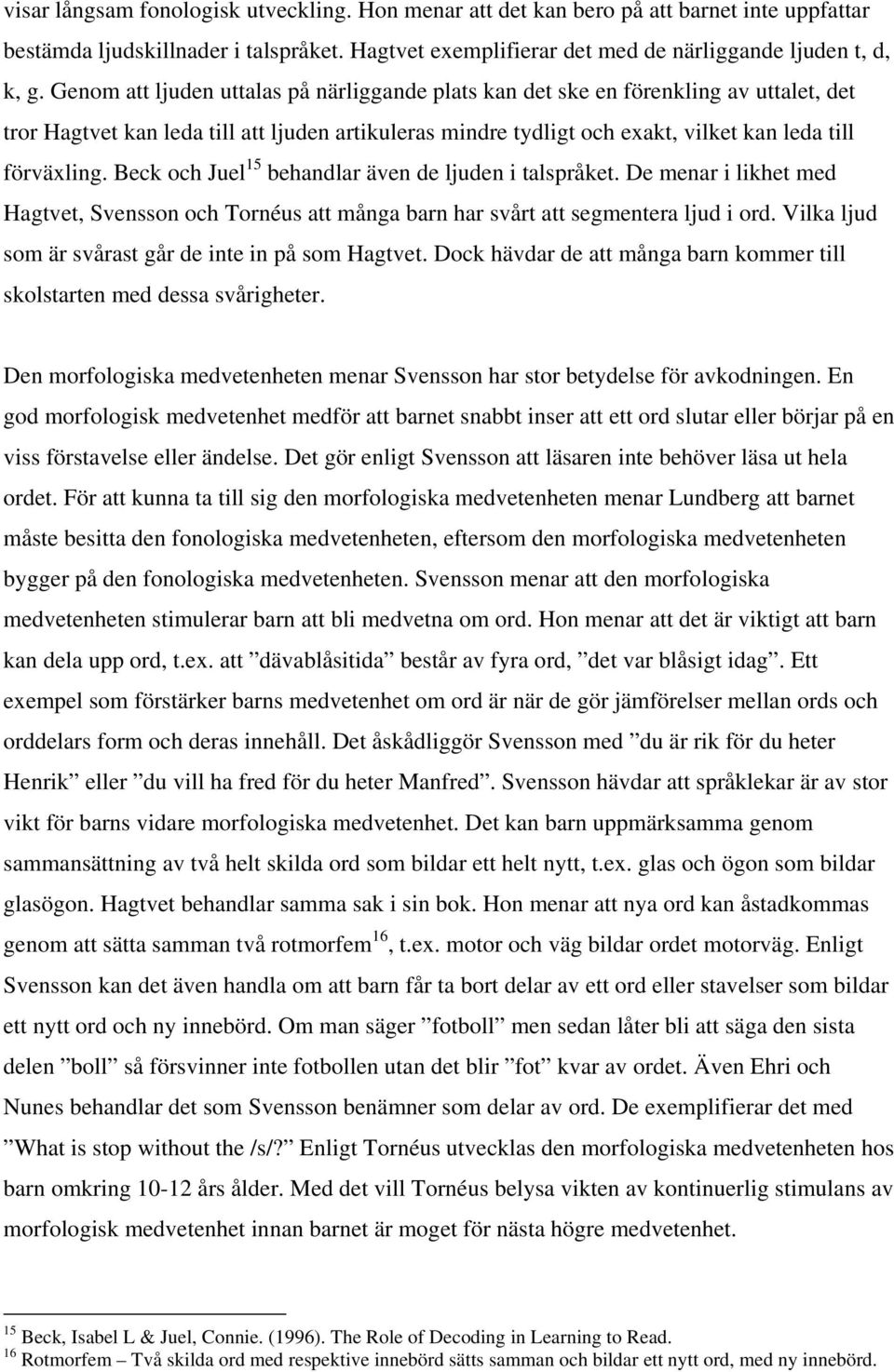 Beck och Juel 15 behandlar även de ljuden i talspråket. De menar i likhet med Hagtvet, Svensson och Tornéus att många barn har svårt att segmentera ljud i ord.