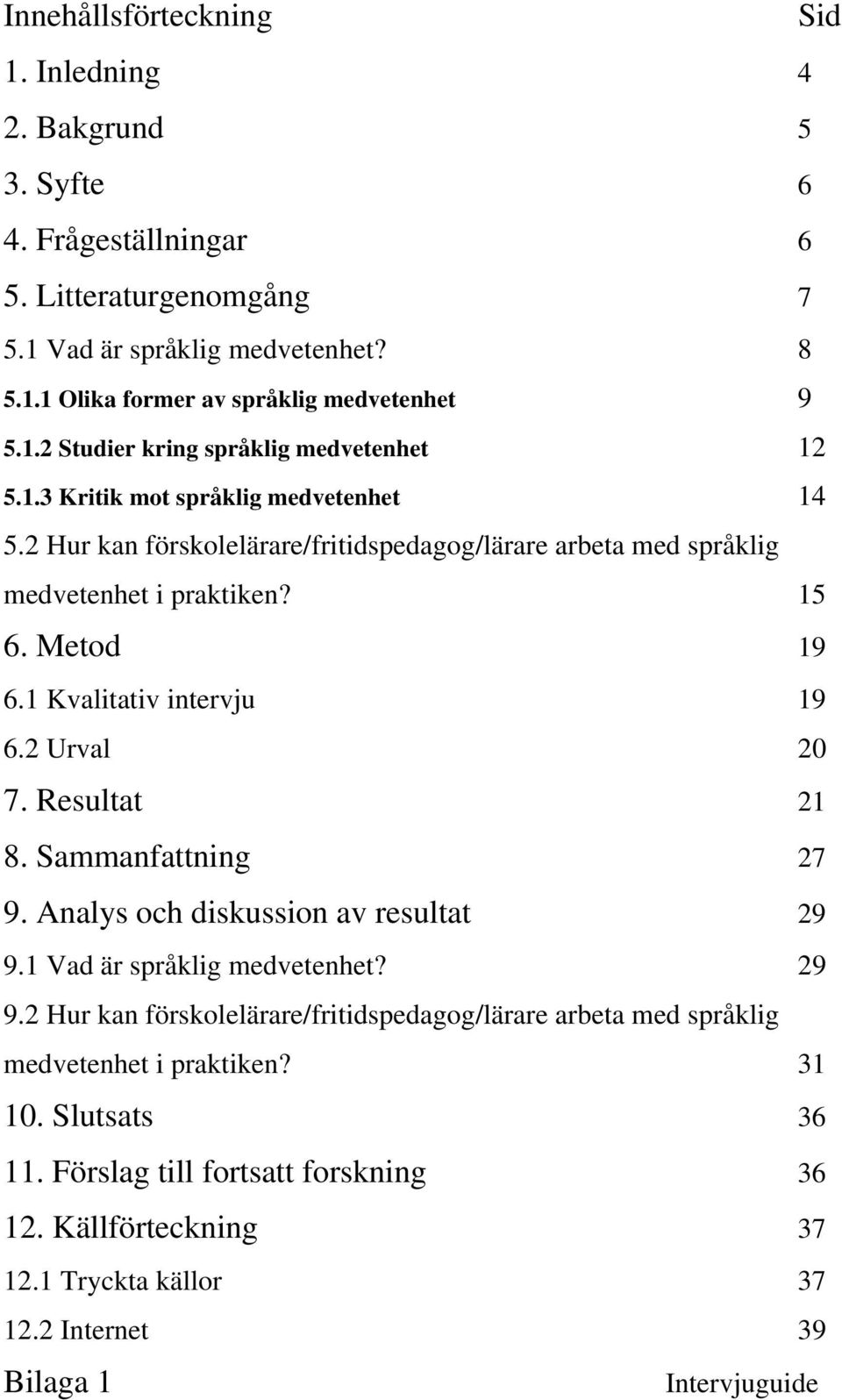 1 Kvalitativ intervju 19 6.2 Urval 20 7. Resultat 21 8. Sammanfattning 27 9. Analys och diskussion av resultat 29 9.