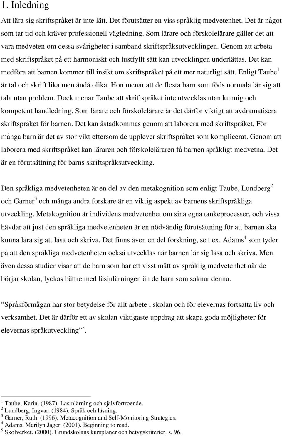 Genom att arbeta med skriftspråket på ett harmoniskt och lustfyllt sätt kan utvecklingen underlättas. Det kan medföra att barnen kommer till insikt om skriftspråket på ett mer naturligt sätt.