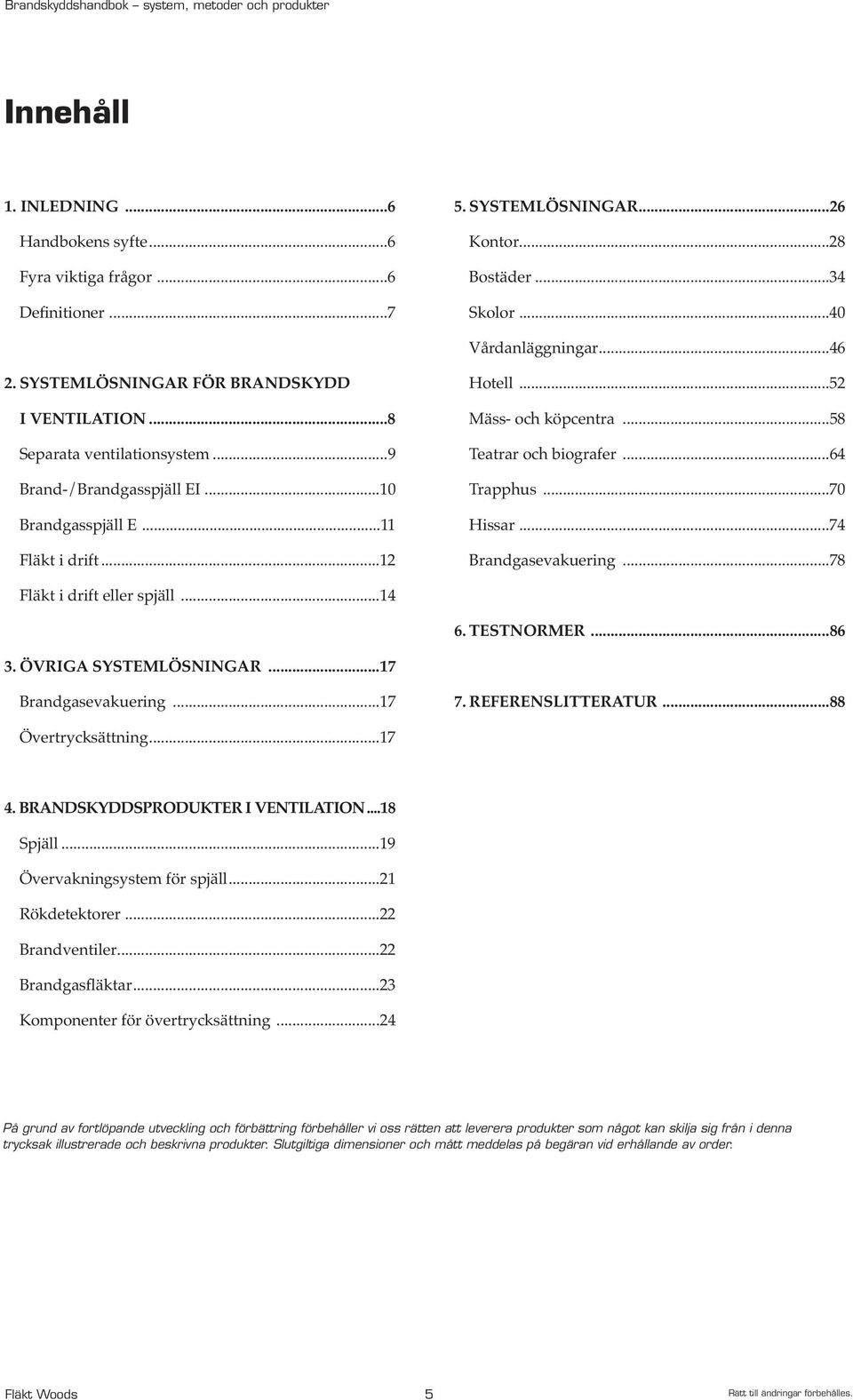 ..58 Teatrar och biografer...64 Trapphus...70 Hissar...74 Brandgasevakuering...78 Fläkt i drift eller spjäll...14 6. TESTNORMER...86 3. ÖVRIGA SYSTEMLÖSNINGAR...17 Brandgasevakuering...17 7.