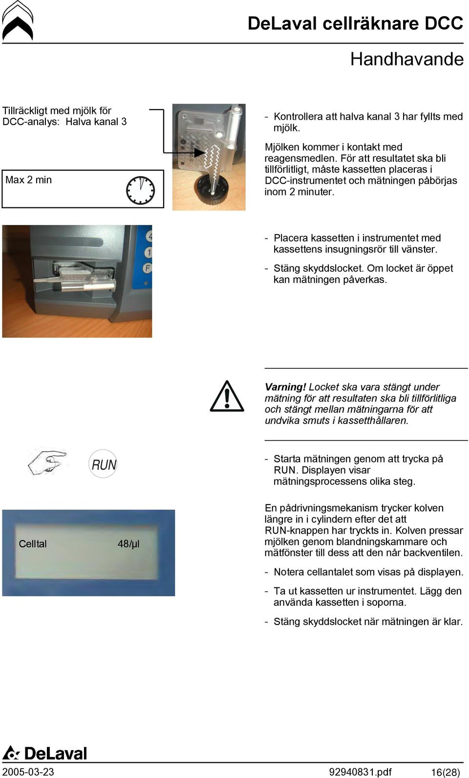 - Placera kassetten i instrumentet med kassettens insugningsrör till vänster. - Stäng skyddslocket. Om locket är öppet kan mätningen påverkas. Varning!