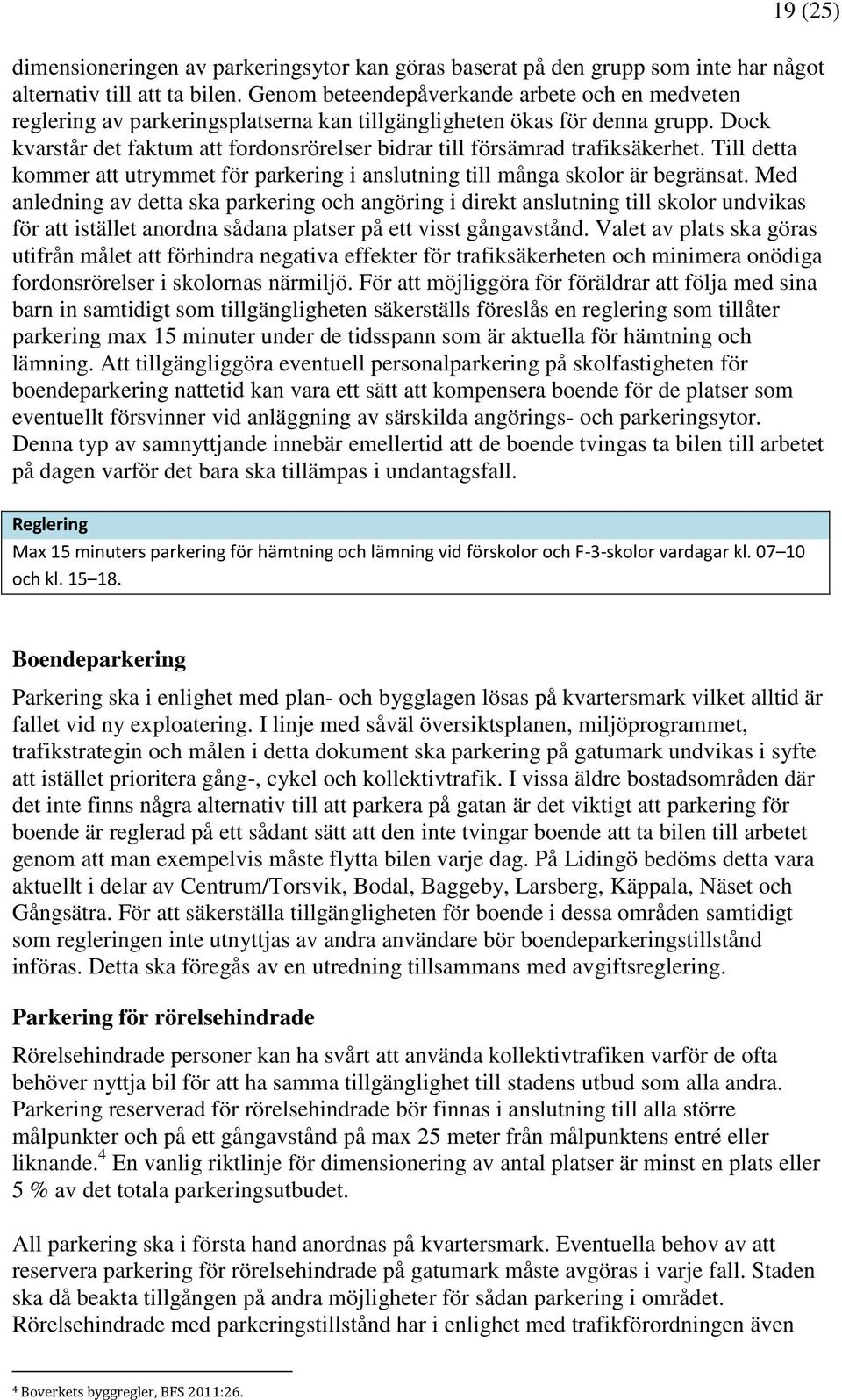 Dock kvarstår det faktum att fordonsrörelser bidrar till försämrad trafiksäkerhet. Till detta kommer att utrymmet för parkering i anslutning till många skolor är begränsat.