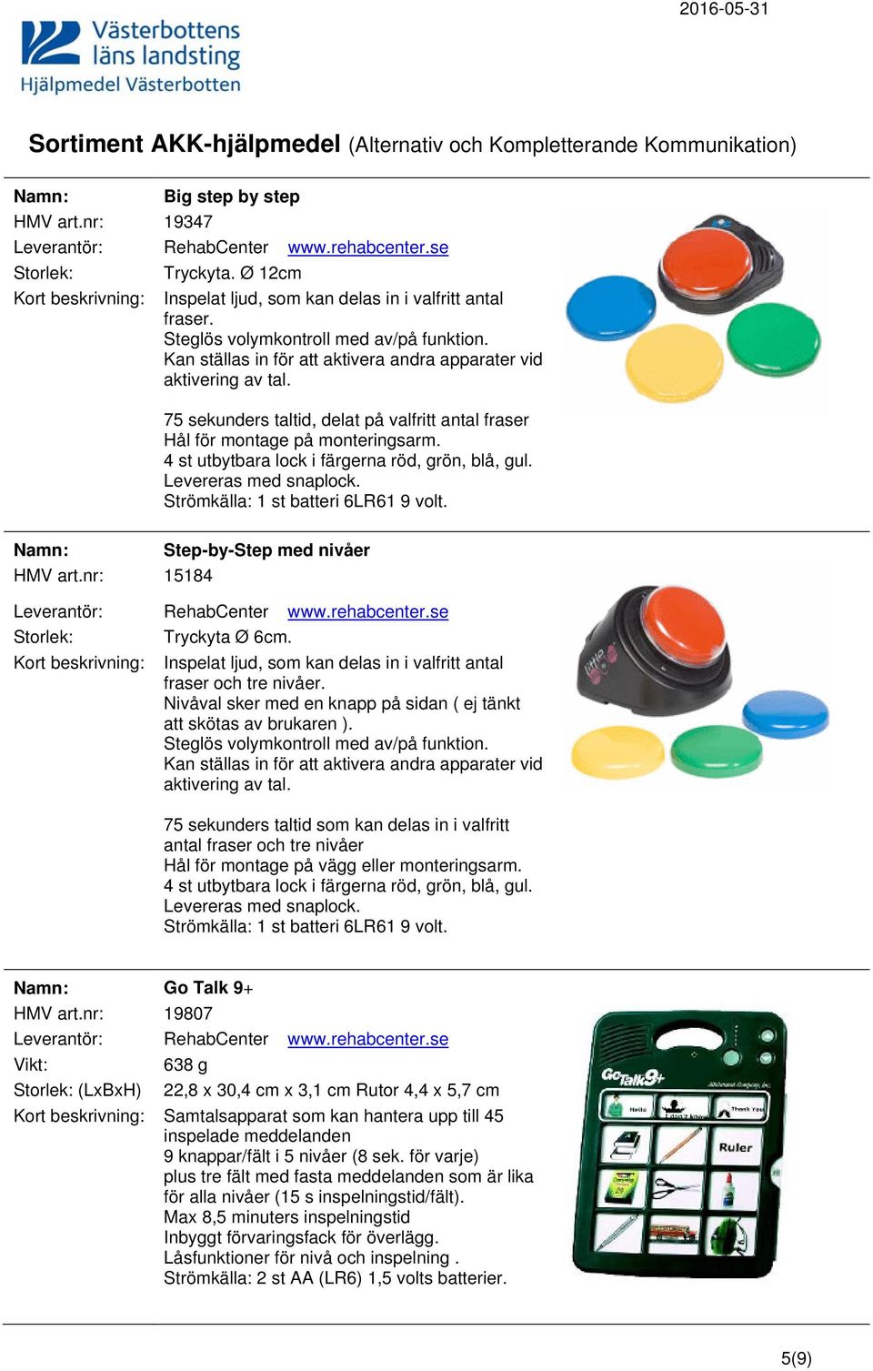 4 st utbytbara lock i färgerna röd, grön, blå, gul. Levereras med snaplock. Strömkälla: 1 st batteri 6LR61 9 volt. Step-by-Step med nivåer HMV art.nr: 15184 Tryckyta Ø 6cm.