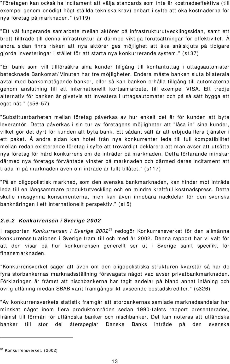 Å andra sidan finns risken att nya aktörer ges möjlighet att åka snålskjuts på tidigare gjorda investeringar i stället för att starta nya konkurrerande system.