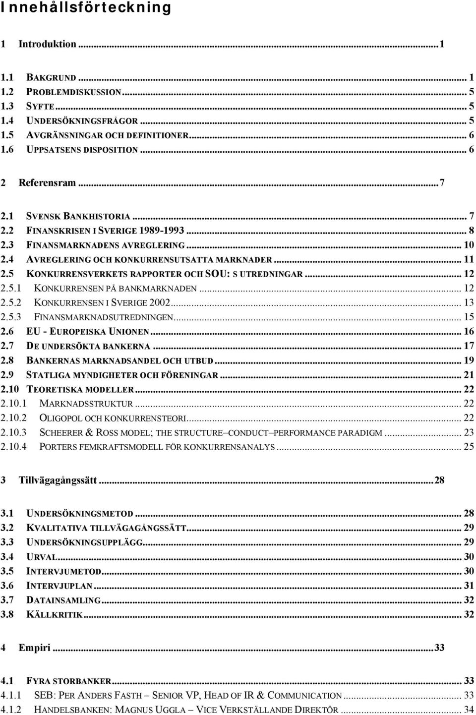 5 KONKURRENSVERKETS RAPPORTER OCH SOU: S UTREDNINGAR... 12 2.5.1 KONKURRENSEN PÅ BANKMARKNADEN... 12 2.5.2 KONKURRENSEN I SVERIGE 2002... 13 2.5.3 FINANSMARKNADSUTREDNINGEN... 15 2.