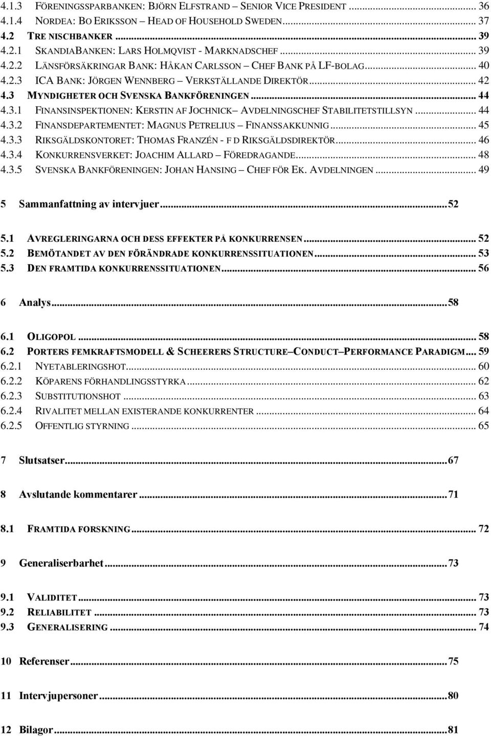 .. 44 4.3.2 FINANSDEPARTEMENTET: MAGNUS PETRELIUS FINANSSAKKUNNIG... 45 4.3.3 RIKSGÄLDSKONTORET: THOMAS FRANZÉN - F D RIKSGÄLDSDIREKTÖR... 46 4.3.4 KONKURRENSVERKET: JOACHIM ALLARD FÖREDRAGANDE... 48 4.