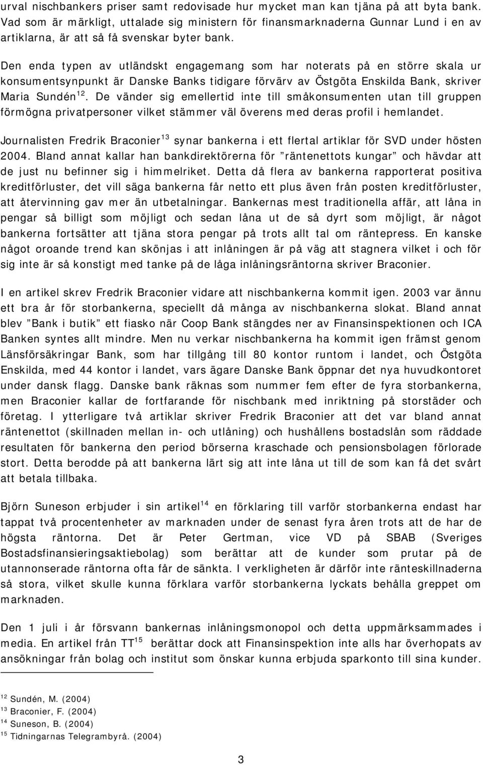 Den enda typen av utländskt engagemang som har noterats på en större skala ur konsumentsynpunkt är Danske Banks tidigare förvärv av Östgöta Enskilda Bank, skriver Maria Sundén 12.