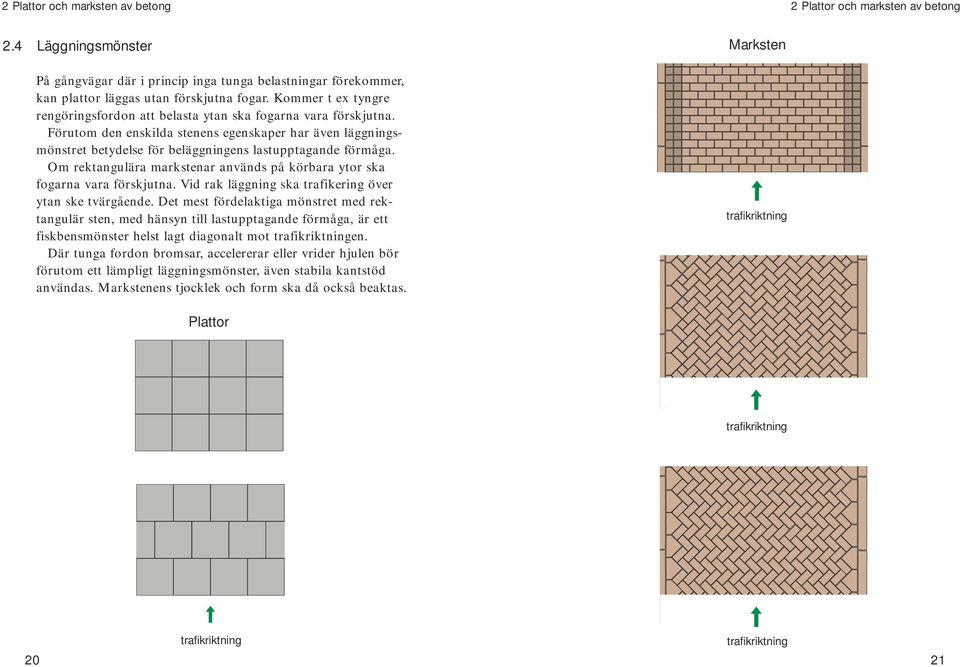 Om rektangulära markstenar används på körbara ytor ska fogarna vara förskjutna. Vid rak läggning ska trafikering över ytan ske tvärgående.