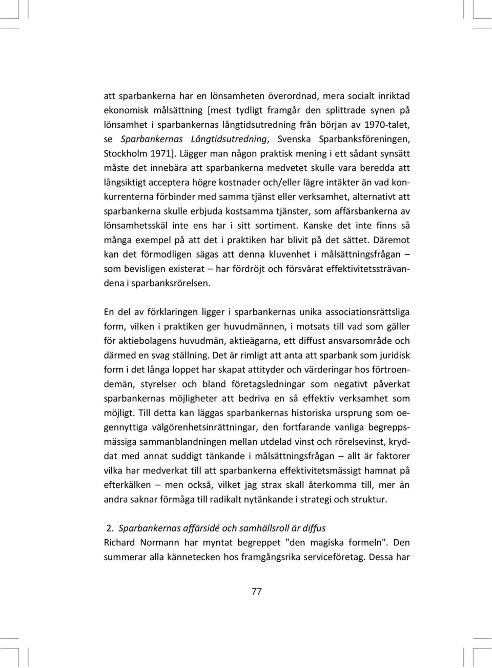 Lägger man någon praktisk mening i ett sådant synsätt måste det innebära att sparbankerna medvetet skulle vara beredda att långsiktigt acceptera högre kostnader och/eller lägre intäkter än vad