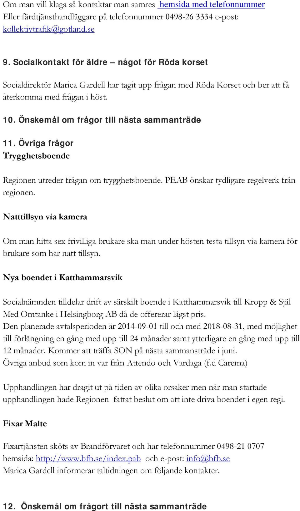 Önskemål om frågor till nästa sammanträde 11. Övriga frågor Trygghetsboende Regionen utreder frågan om trygghetsboende. PEAB önskar tydligare regelverk från regionen.