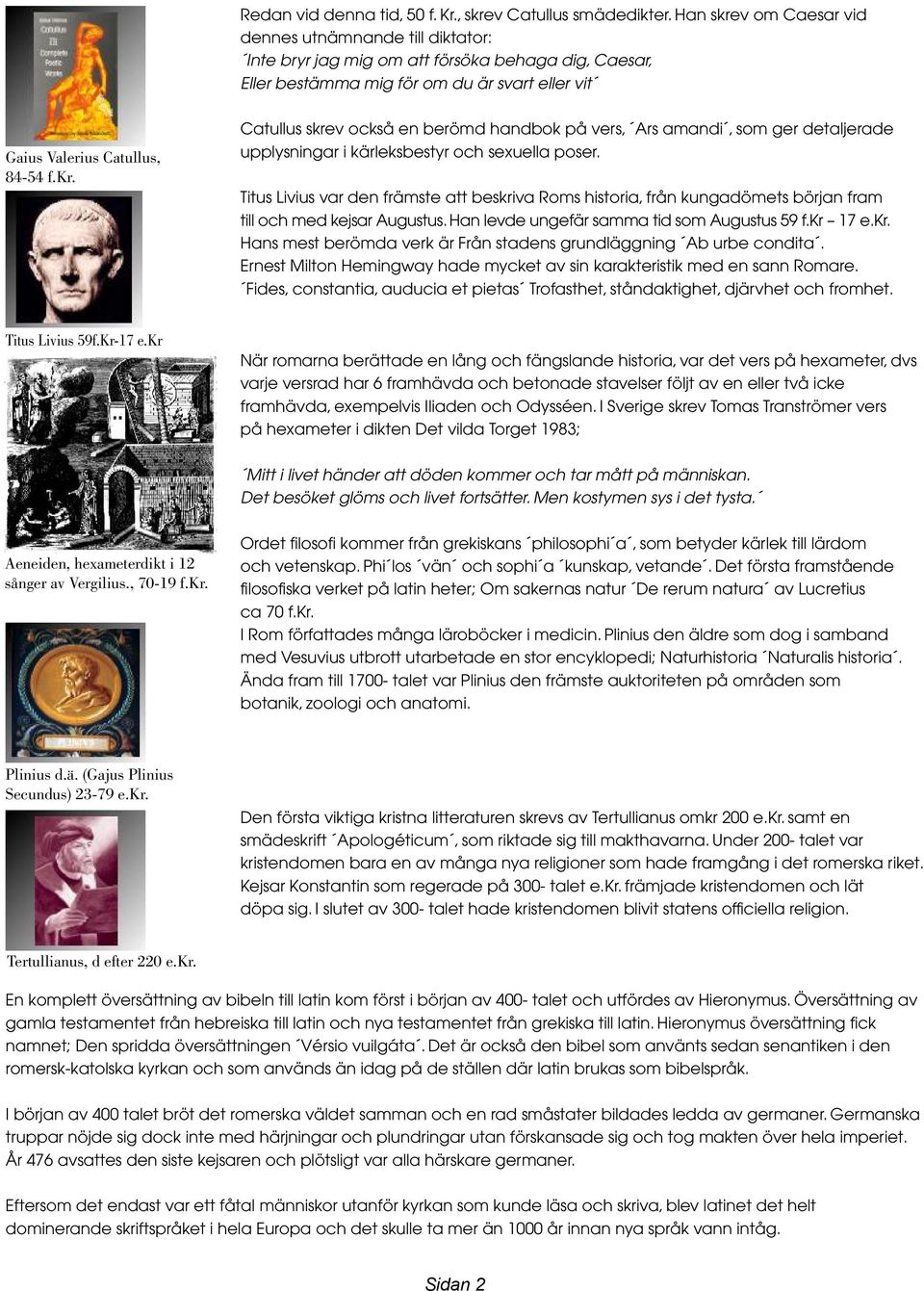 Titus Livius var den främste att beskriva Roms historia, från kungadömets början fram till och med kejsar Augustus. Han levde ungefär samma tid som Augustus 59 f.kr 17 e.kr. Hans mest berömda verk är Från stadens grundläggning Ab urbe condita.