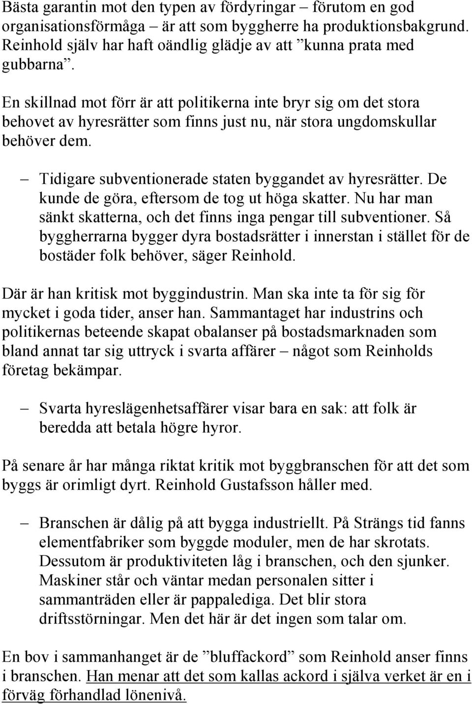 Tidigare subventionerade staten byggandet av hyresrätter. De kunde de göra, eftersom de tog ut höga skatter. Nu har man sänkt skatterna, och det finns inga pengar till subventioner.