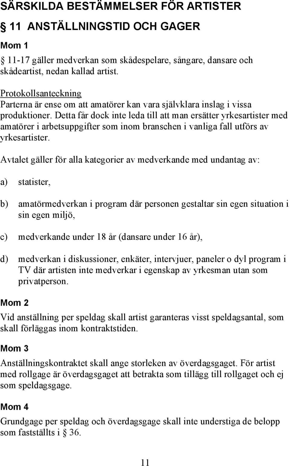 Detta får dock inte leda till att man ersätter yrkesartister med amatörer i arbetsuppgifter som inom branschen i vanliga fall utförs av yrkesartister.