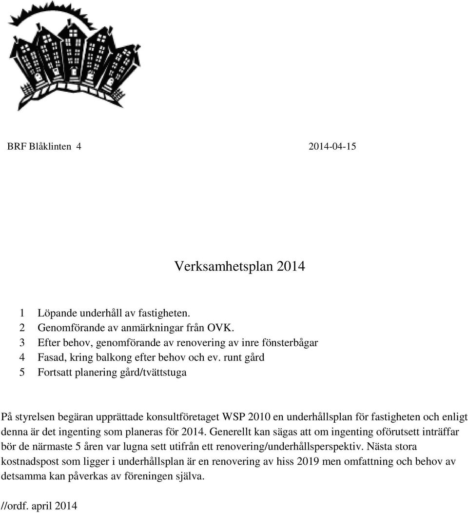 runt gård 5 Fortsatt planering gård/tvättstuga På styrelsen begäran upprättade konsultföretaget WSP 2010 en underhållsplan för fastigheten och enligt denna är det ingenting som planeras