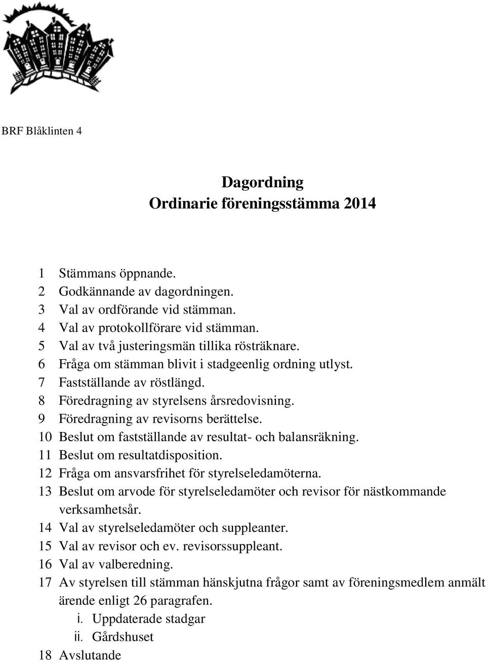 9 Föredragning av revisorns berättelse. 10 Beslut om fastställande av resultat- och balansräkning. 11 Beslut om resultatdisposition. 12 Fråga om ansvarsfrihet för styrelseledamöterna.
