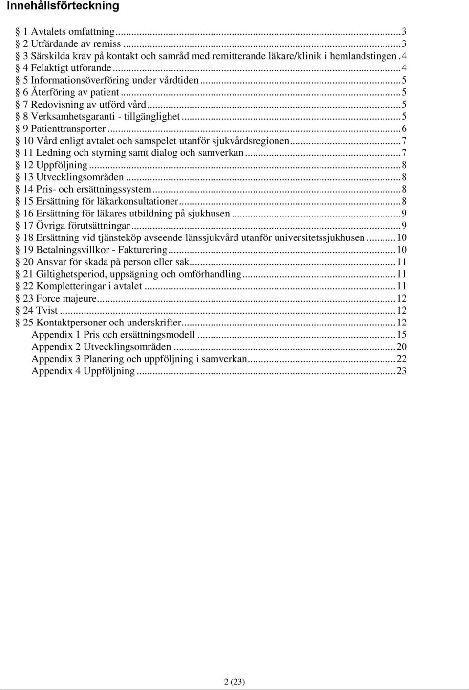 .. 6 10 Vård enligt avtalet och samspelet utanför sjukvårdsregionen... 7 11 Ledning och styrning samt dialog och samverkan... 7 12 Uppföljning... 8 13 Utvecklingsområden.