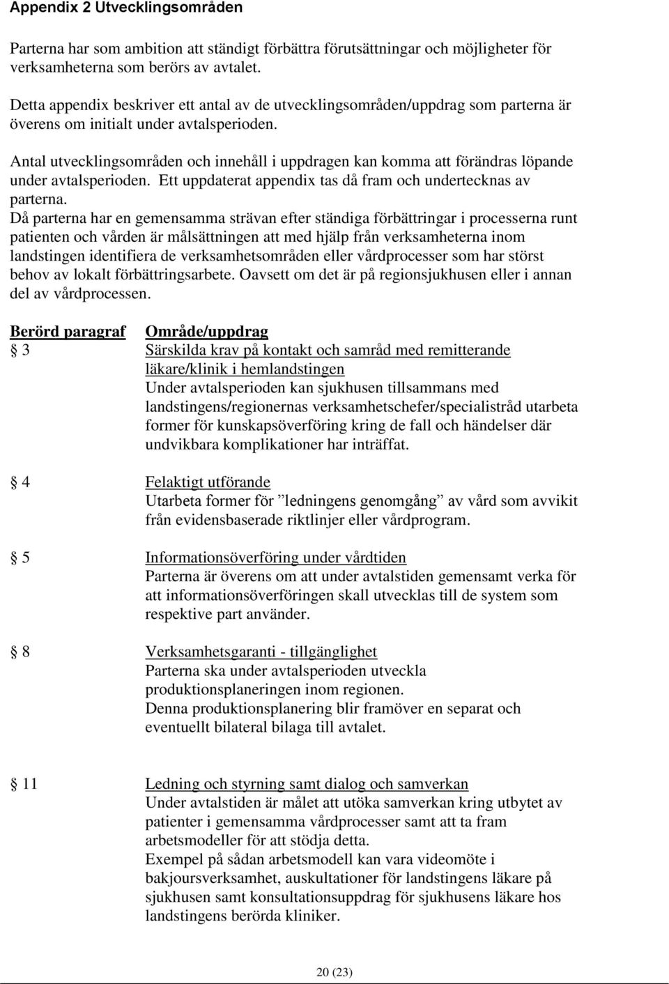 Antal utvecklingsområden och innehåll i uppdragen kan komma att förändras löpande under avtalsperioden. Ett uppdaterat appendix tas då fram och undertecknas av parterna.