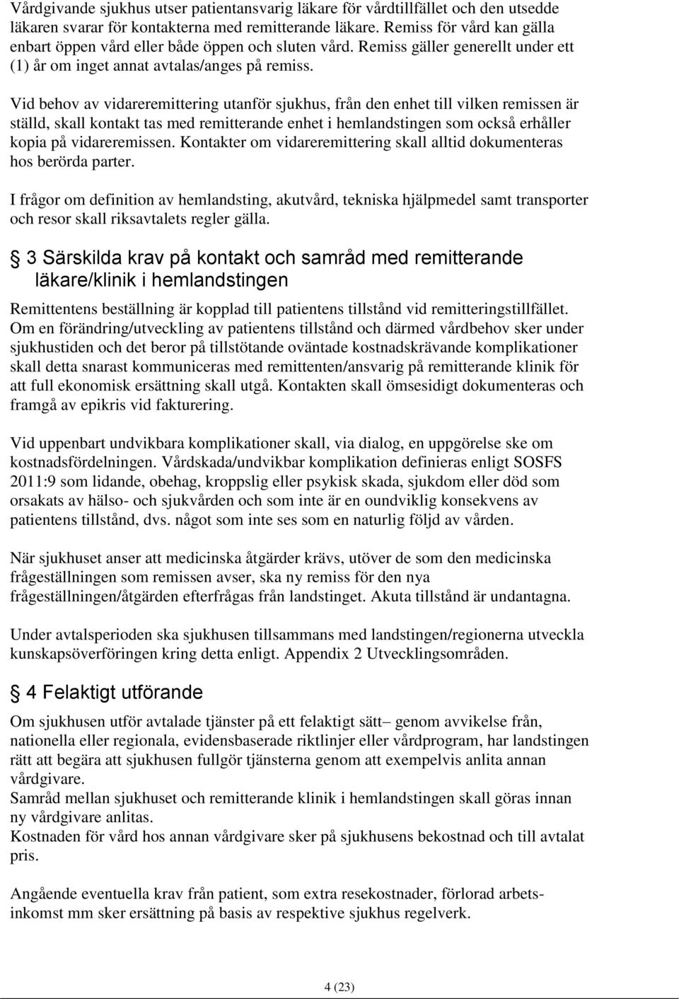 Vid behov av vidareremittering utanför sjukhus, från den enhet till vilken remissen är ställd, skall kontakt tas med remitterande enhet i hemlandstingen som också erhåller kopia på vidareremissen.