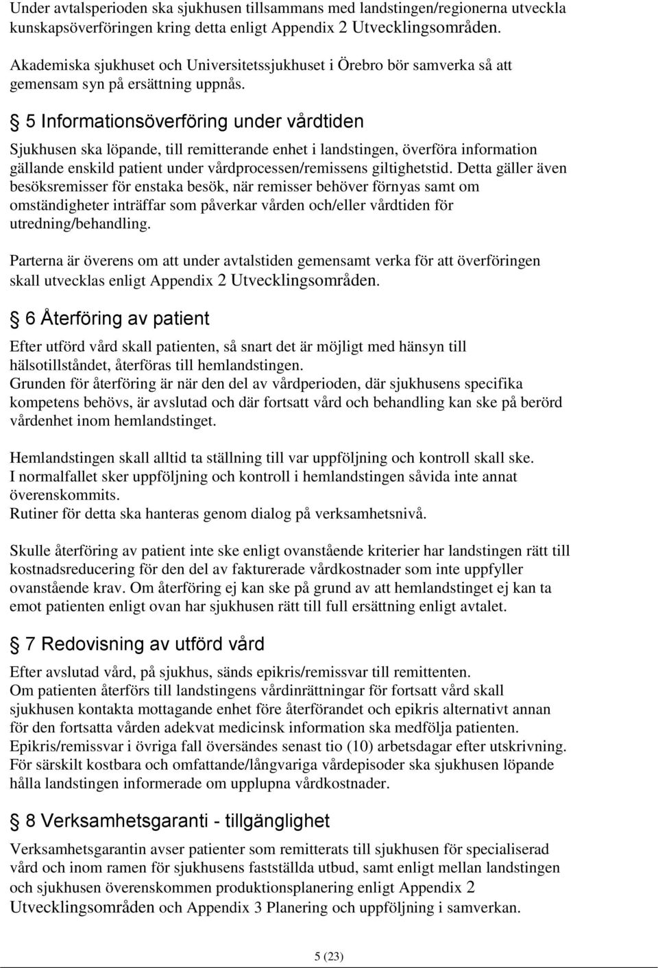 5 Informationsöverföring under vårdtiden Sjukhusen ska löpande, till remitterande enhet i landstingen, överföra information gällande enskild patient under vårdprocessen/remissens giltighetstid.