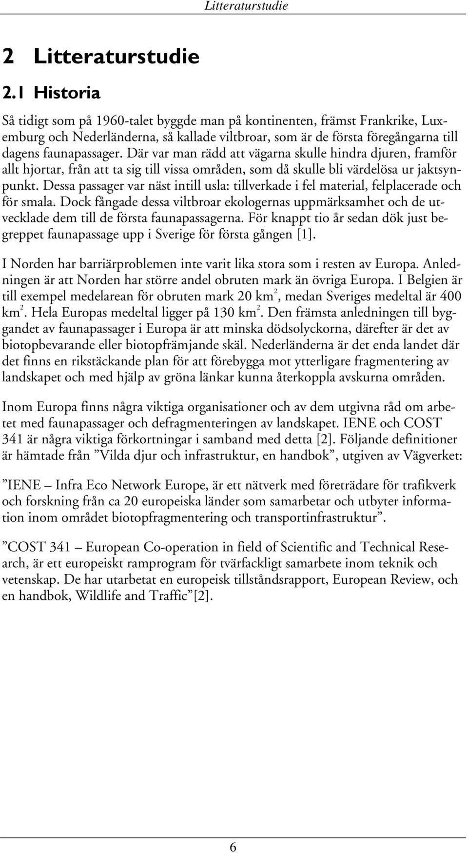 Där var man rädd att vägarna skulle hindra djuren, framför allt hjortar, från att ta sig till vissa områden, som då skulle bli värdelösa ur jaktsynpunkt.