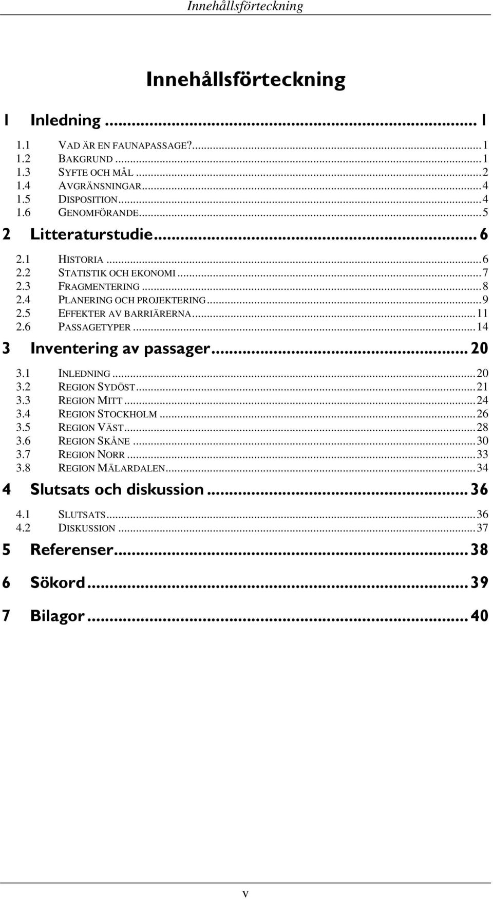 6 PASSAGETYPER...14 3 Inventering av passager... 20 3.1 INLEDNING...20 3.2 REGION SYDÖST...21 3.3 REGION MITT...24 3.4 REGION STOCKHOLM...26 3.5 REGION VÄST...28 3.