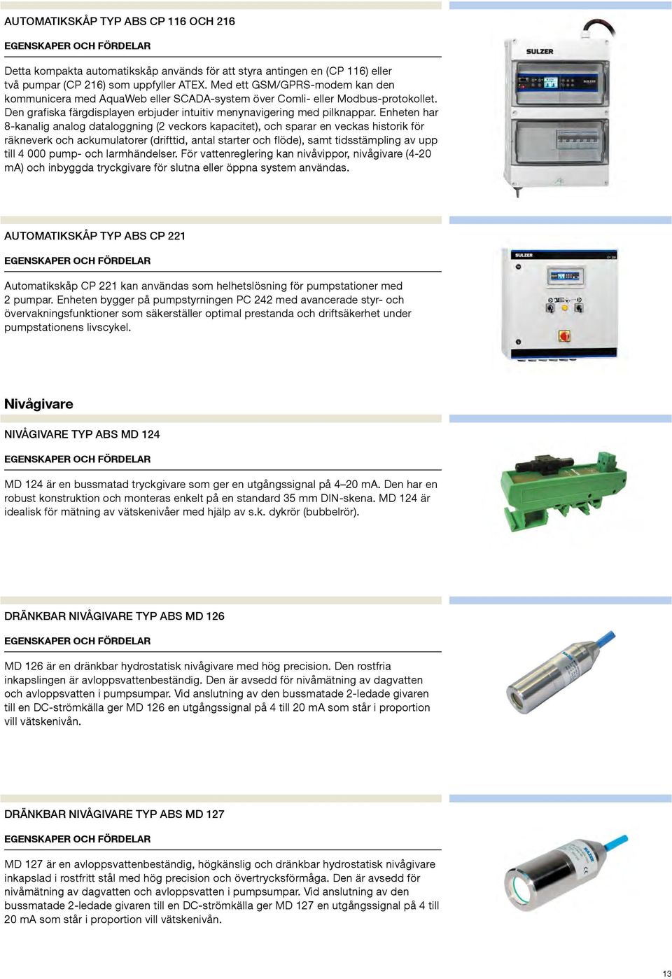 Enheten har 8-kanalig analog dataloggning (2 veckors kapacitet), och sparar en veckas historik för räkneverk och ackumulatorer (drifttid, antal starter och flöde), samt tidsstämpling av upp till 4