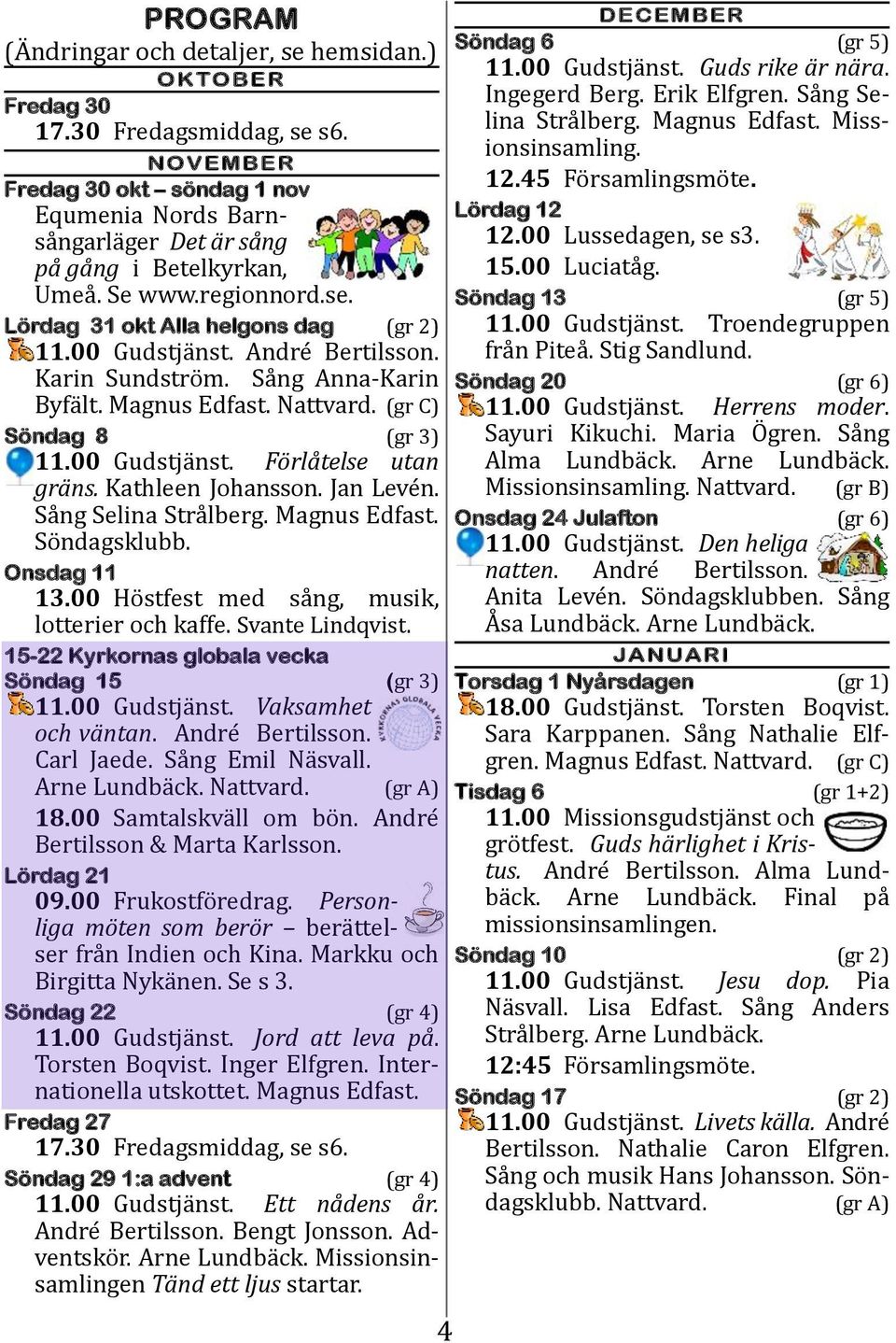 Andre Bertilsson. Karin Sundstro m. Sa ng Anna-Karin Byfa lt. Magnus Edfast. Nattvard. (gr C) Söndag 8 (gr 3) 11.00 Gudstja nst. Förlåtelse utan gräns. Kathleen Johansson. Jan Leve n.