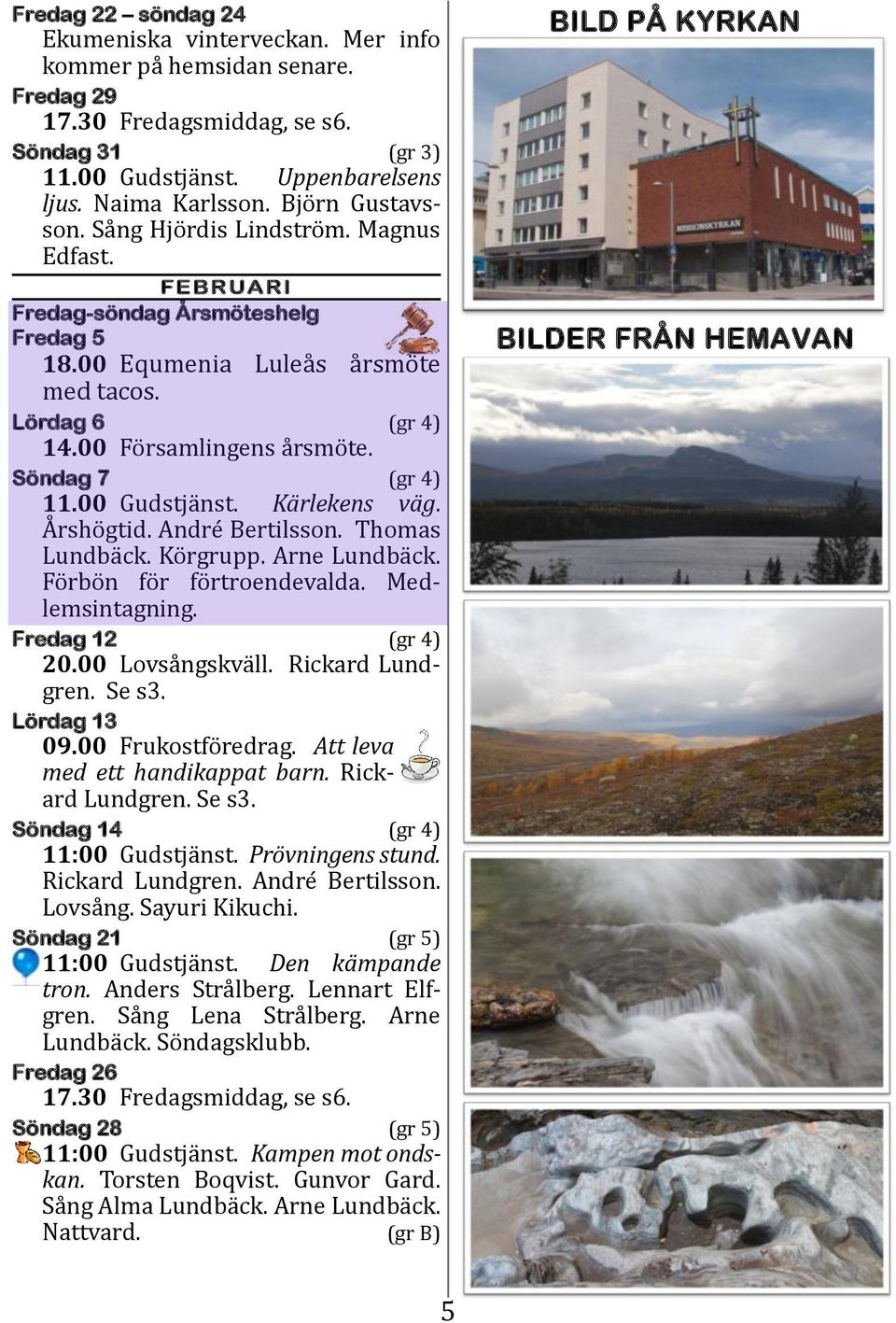 Söndag 7 (gr 4) 11.00 Gudstja nst. Kärlekens väg. A rsho gtid. Andre Bertilsson. Thomas Lundba ck. Ko rgrupp. Arne Lundba ck. Fo rbo n fo r fo rtroendevalda. Medlemsintagning. Fredag 12 (gr 4) 20.