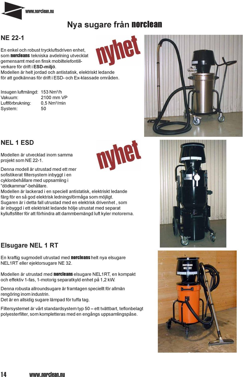 Insugen luftmängd: 153 Nm 3 /h Vakuum: 2100 mm VP Luftförbrukning: 0,5 Nm 3 /min System: 50 NEL 1 ESD Modellen är utvecklad inom samma projekt som NE 22-1.