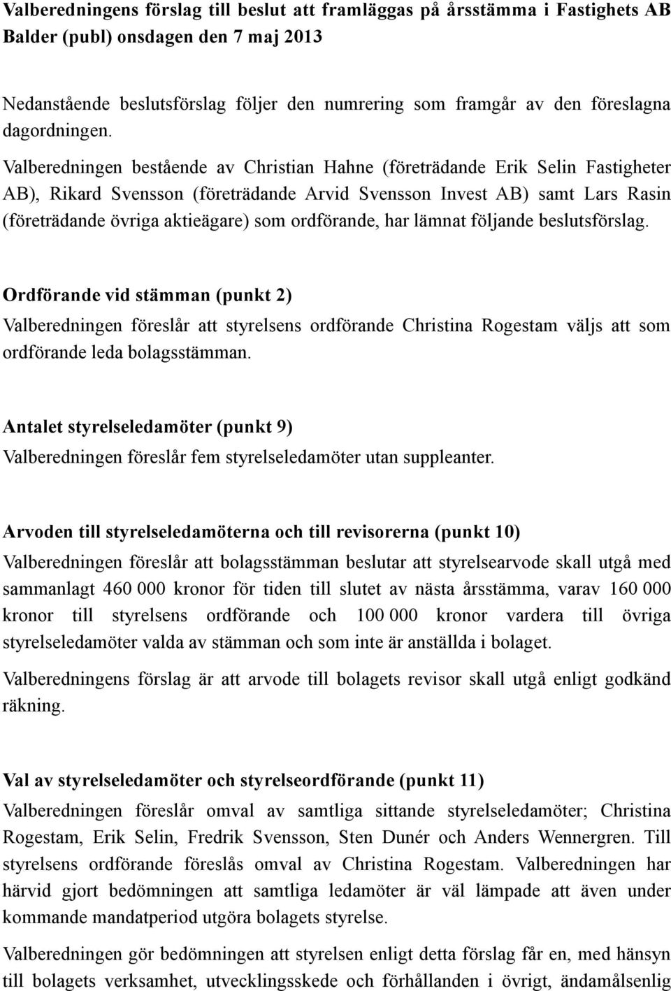 Valberedningen bestående av Christian Hahne (företrädande Erik Selin Fastigheter AB), Rikard Svensson (företrädande Arvid Svensson Invest AB) samt Lars Rasin (företrädande övriga aktieägare) som