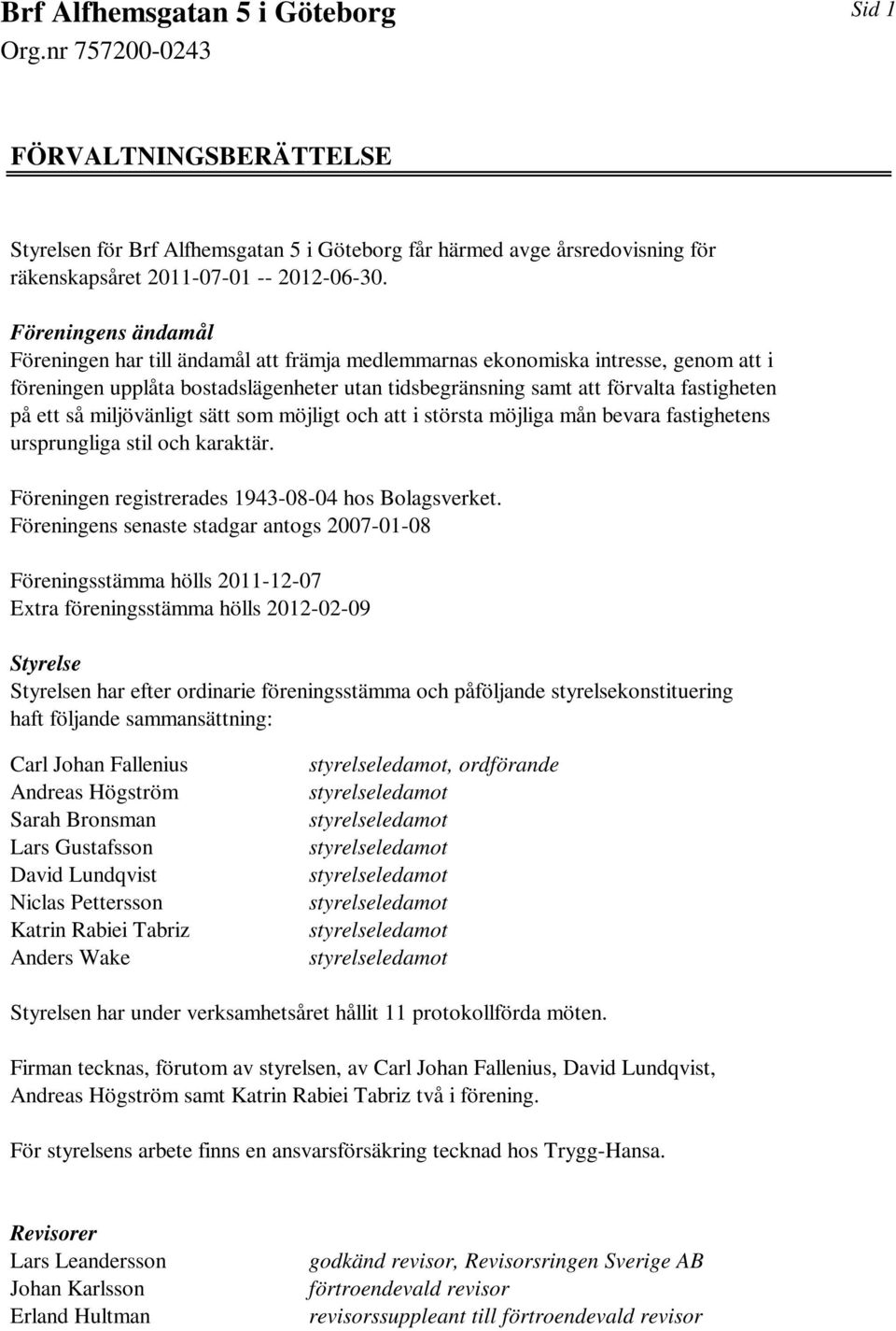 så miljövänligt sätt som möjligt och att i största möjliga mån bevara fastighetens ursprungliga stil och karaktär. Föreningen registrerades 1943-08-04 hos Bolagsverket.