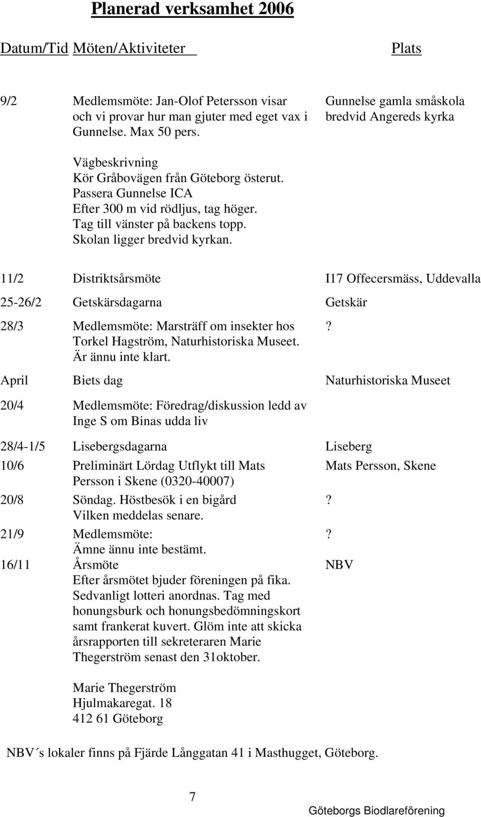 Skolan ligger bredvid kyrkan. 11/2 Distriktsårsmöte I17 Offecersmäss, Uddevalla 25-26/2 Getskärsdagarna Getskär 28/3 Medlemsmöte: Marsträff om insekter hos Torkel Hagström, Naturhistoriska Museet.