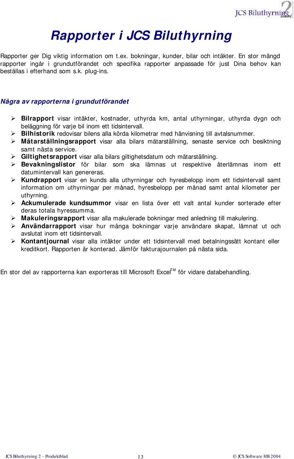 Några av rapporterna i grundutförandet Bilrapport visar intäkter, kostnader, uthyrda km, antal uthyrningar, uthyrda dygn och beläggning för varje bil inom ett tidsintervall.