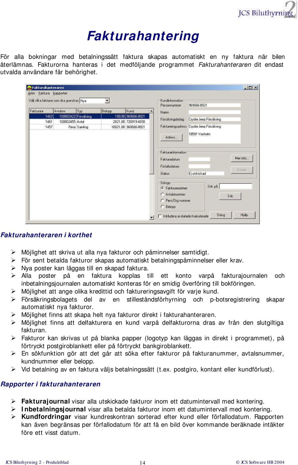 Fakturahanteraren i korthet Möjlighet att skriva ut alla nya fakturor och påminnelser samtidigt. För sent betalda fakturor skapas automatiskt betalningspåminnelser eller krav.