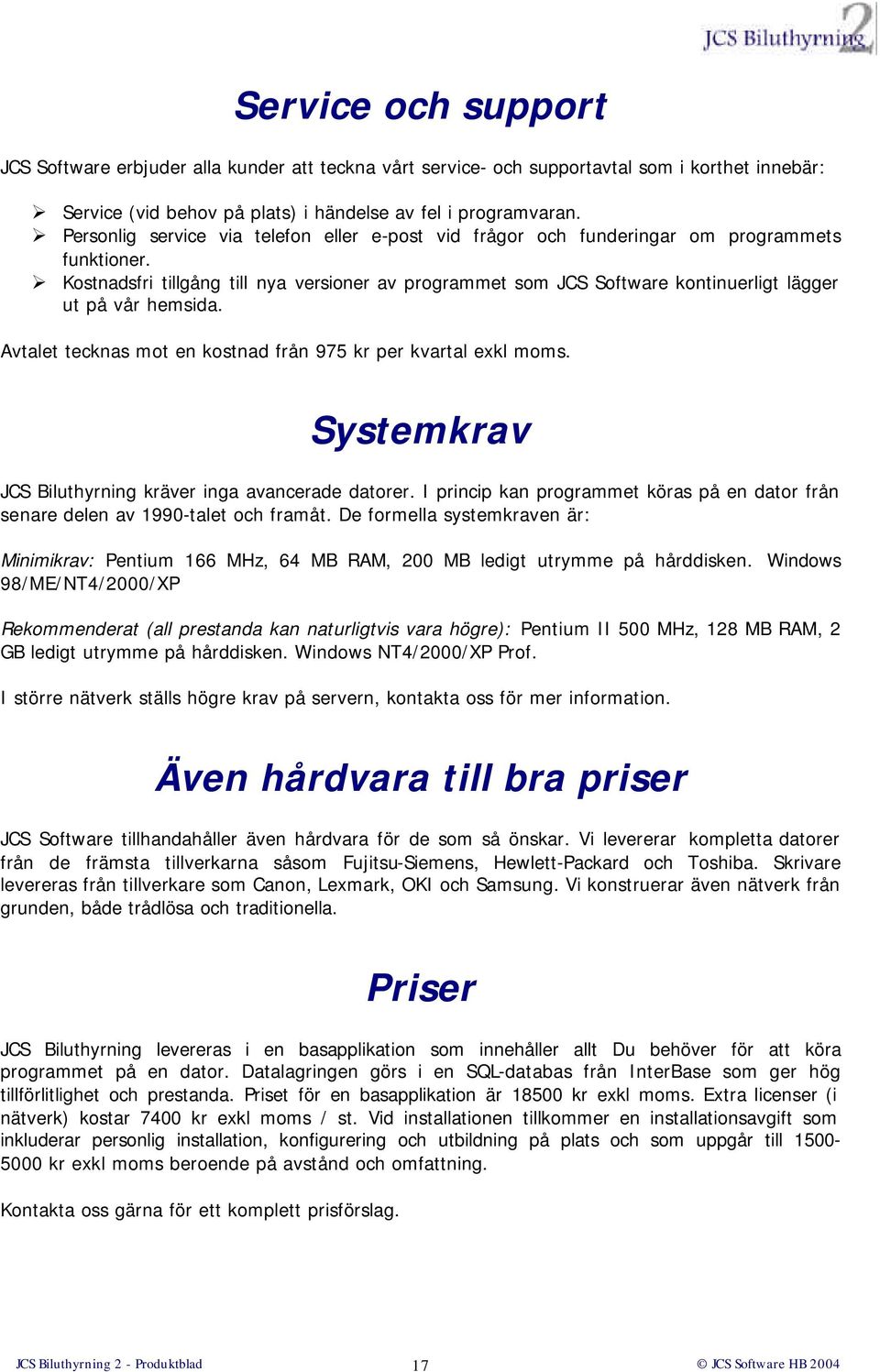 Kostnadsfri tillgång till nya versioner av programmet som JCS Software kontinuerligt lägger ut på vår hemsida. Avtalet tecknas mot en kostnad från 975 kr per kvartal exkl moms.