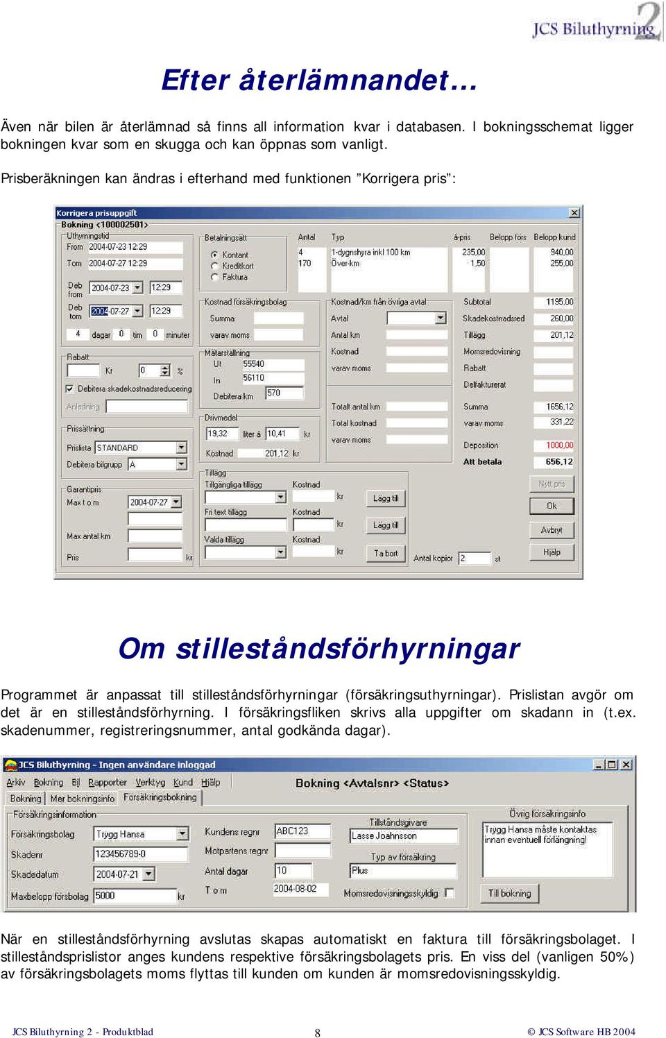 Prislistan avgör om det är en stilleståndsförhyrning. I försäkringsfliken skrivs alla uppgifter om skadann in (t.ex. skadenummer, registreringsnummer, antal godkända dagar).