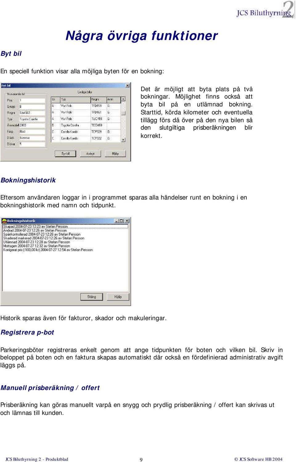 Bokningshistorik Eftersom användaren loggar in i programmet sparas alla händelser runt en bokning i en bokningshistorik med namn och tidpunkt.