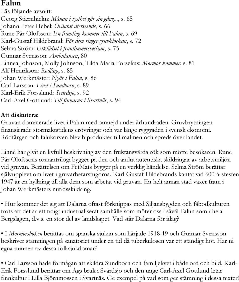 75 Gunnar Svensson: Ambulansen, 80 Linnea Johnson, Molly Johnson, Tilda Maria Forselius: Mormor kommer, s. 81 Alf Henrikson: Rödfärg, s. 85 Johan Werkmäster: Nyår i Falun, s.