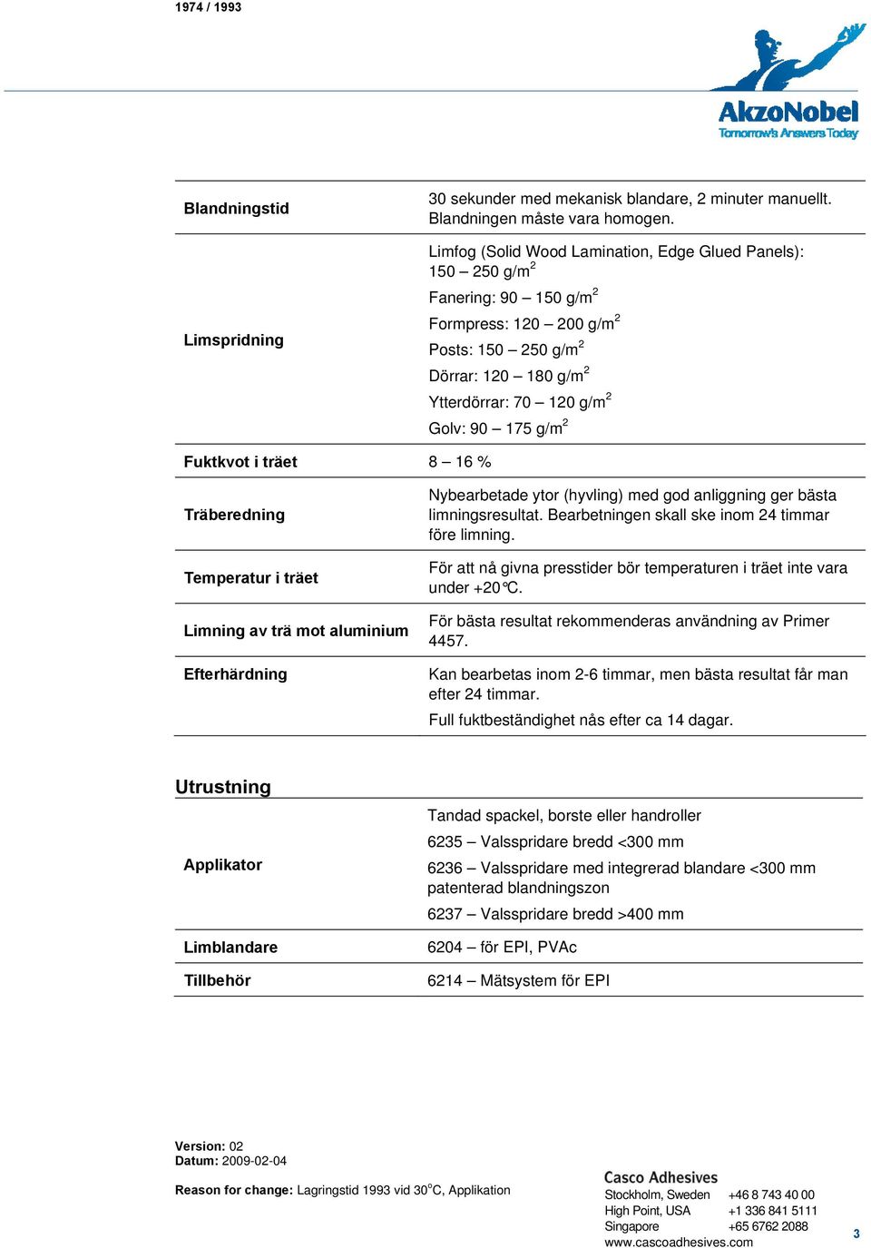 2 Fuktkvot i träet 8 16 % Träberedning Temperatur i träet Limning av trä mot aluminium Efterhärdning Nybearbetade ytor (hyvling) med god anliggning ger bästa limningsresultat.