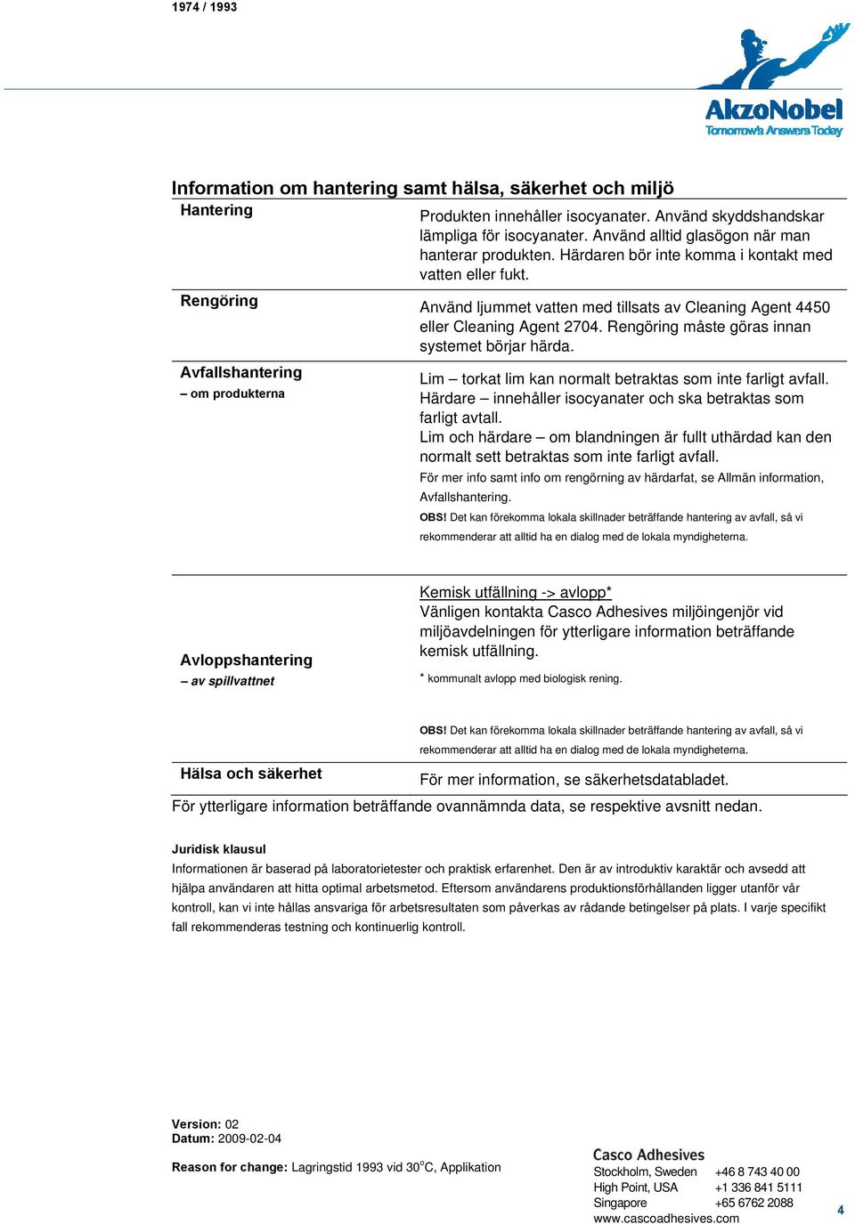 Rengöring måste göras innan systemet börjar härda. Avfallshantering om produkterna Lim torkat lim kan normalt betraktas som inte farligt avfall.