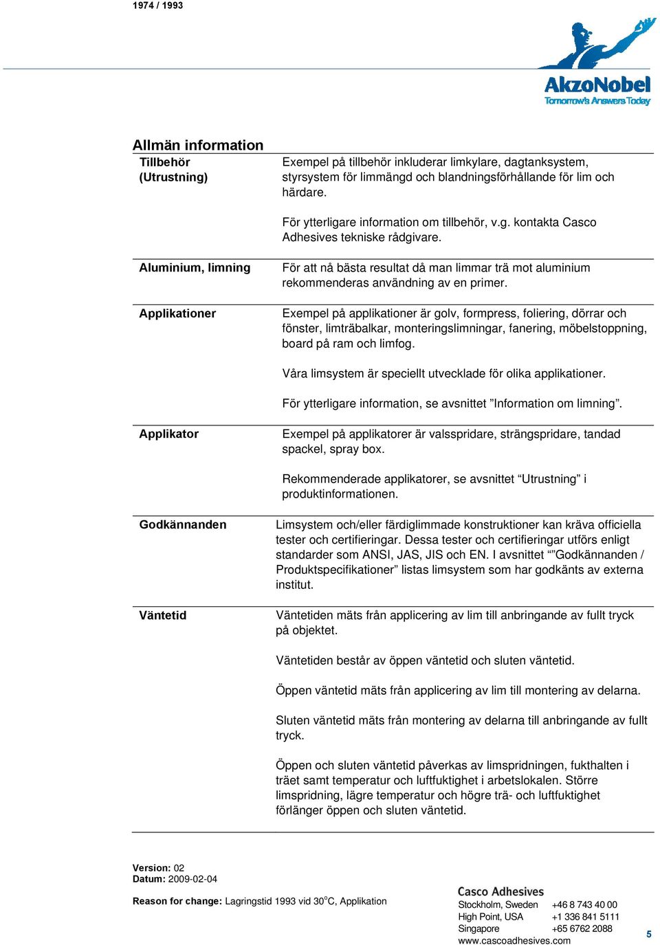 Aluminium, limning Applikationer För att nå bästa resultat då man limmar trä mot aluminium rekommenderas användning av en primer.