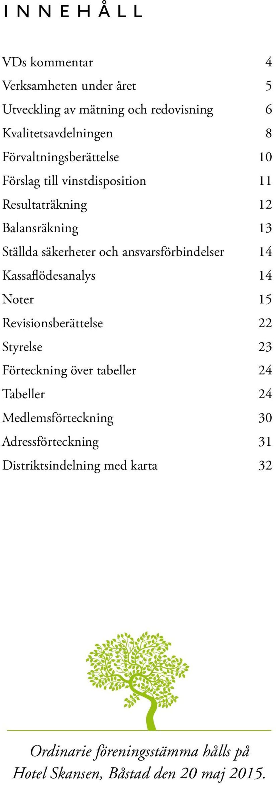 ansvarsförbindelser 14 Kassaflödesanalys 14 Noter 15 Revisionsberättelse 22 Styrelse 23 Förteckning över tabeller 24 Tabeller