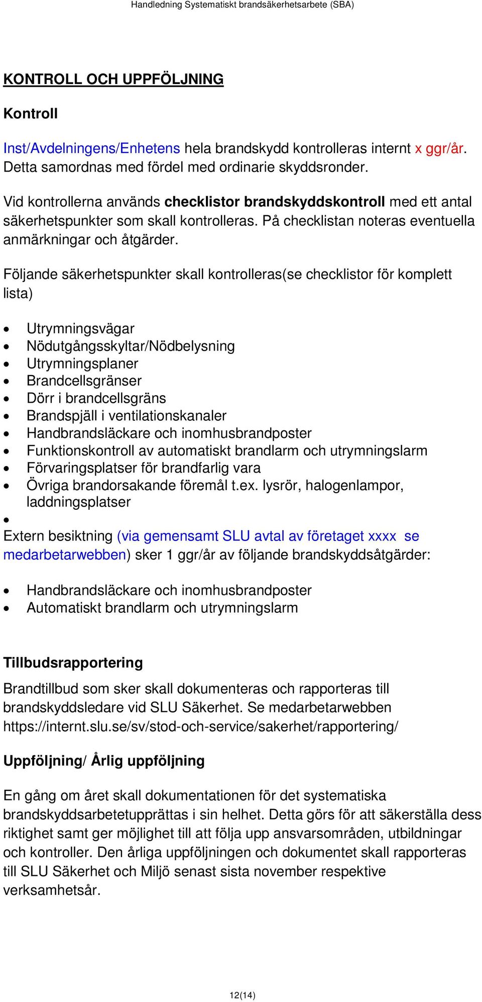 Följande säkerhetspunkter skall kontrolleras(se checklistor för komplett lista) Utrymningsvägar Nödutgångsskyltar/Nödbelysning Utrymningsplaner Brandcellsgränser Dörr i brandcellsgräns Brandspjäll i