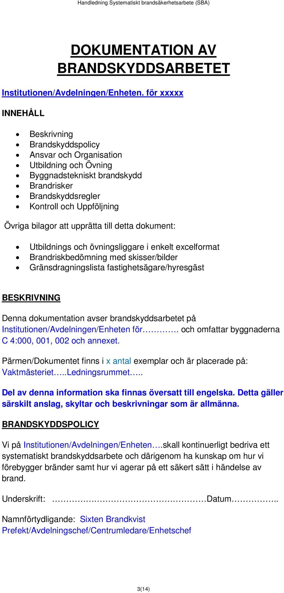 upprätta till detta dokument: Utbildnings och övningsliggare i enkelt excelformat Brandriskbedömning med skisser/bilder Gränsdragningslista fastighetsägare/hyresgäst BESKRIVNING Denna dokumentation