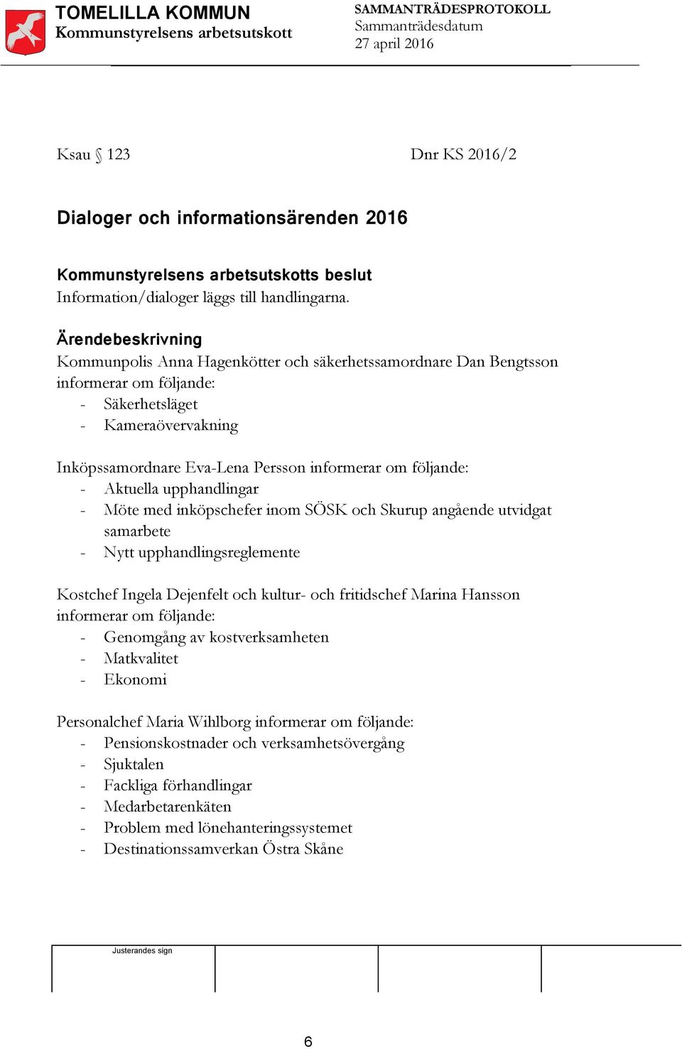 följande: - Aktuella upphandlingar - Möte med inköpschefer inom SÖSK och Skurup angående utvidgat samarbete - Nytt upphandlingsreglemente Kostchef Ingela Dejenfelt och kultur- och fritidschef Marina